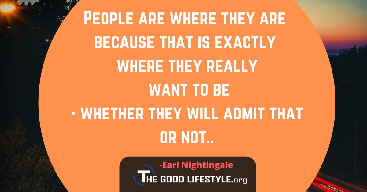 People Are Where They Are Because That Is Exactly Where They Really Want To Be - Earl Nightingale